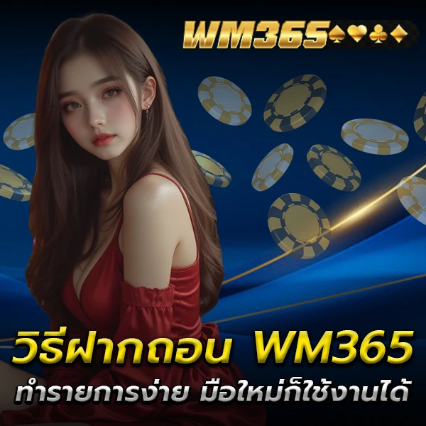 วิธีฝากถอน WM365 ทำรายการง่าย ระบบรวดเร็ว รองรับทุกธนาคาร